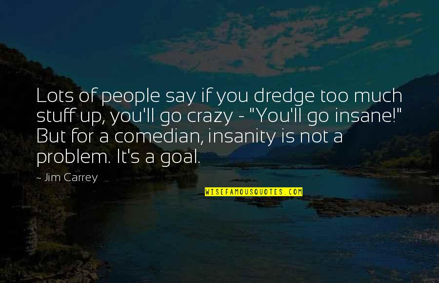 Crazy Stuff Quotes By Jim Carrey: Lots of people say if you dredge too
