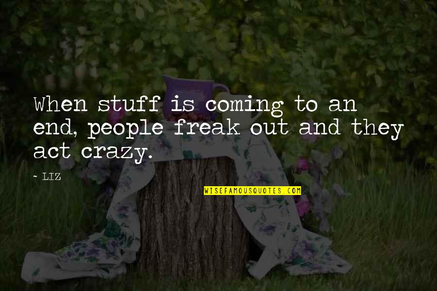 Crazy Stuff Quotes By LIZ: When stuff is coming to an end, people