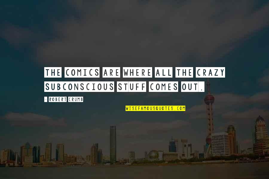 Crazy Stuff Quotes By Robert Crumb: The comics are where all the crazy subconscious