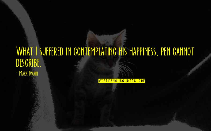 Crazy Stupid Funny Quotes By Mark Twain: What I suffered in contemplating his happiness, pen