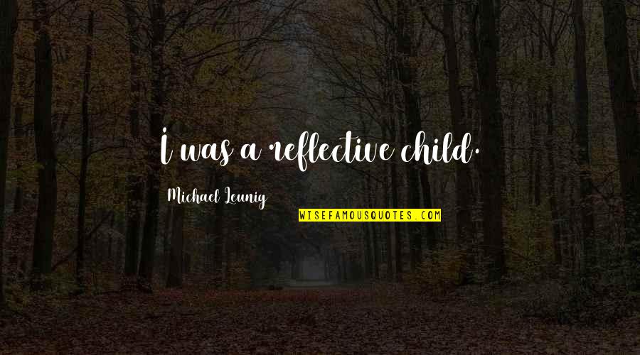 Crazy Stupid Funny Quotes By Michael Leunig: I was a reflective child. Crazy Stupid Funny Quotes By Michael Leunig: I was a reflective child.