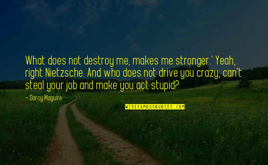 Crazy Stupid Quotes By Darcy Maguire: What does not destroy me, makes me stronger.'