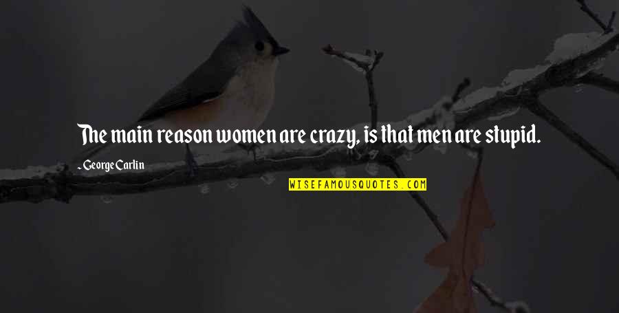 Crazy Stupid Quotes By George Carlin: The main reason women are crazy, is that