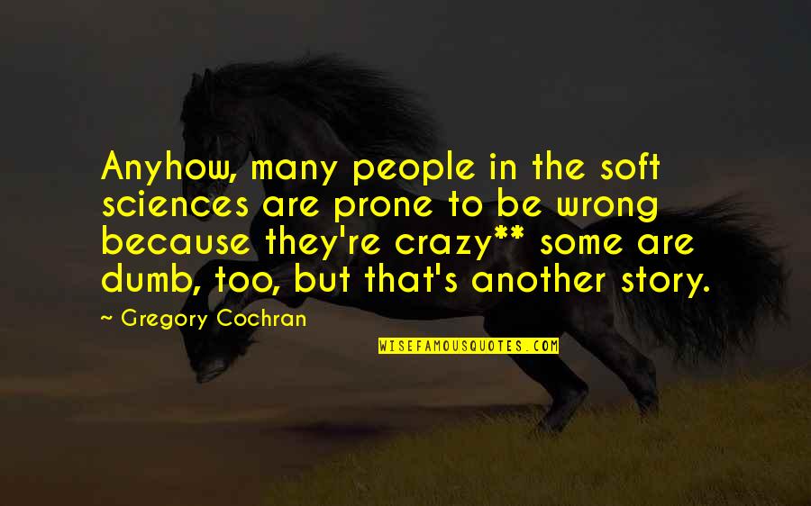 Crazy Stupid Quotes By Gregory Cochran: Anyhow, many people in the soft sciences are