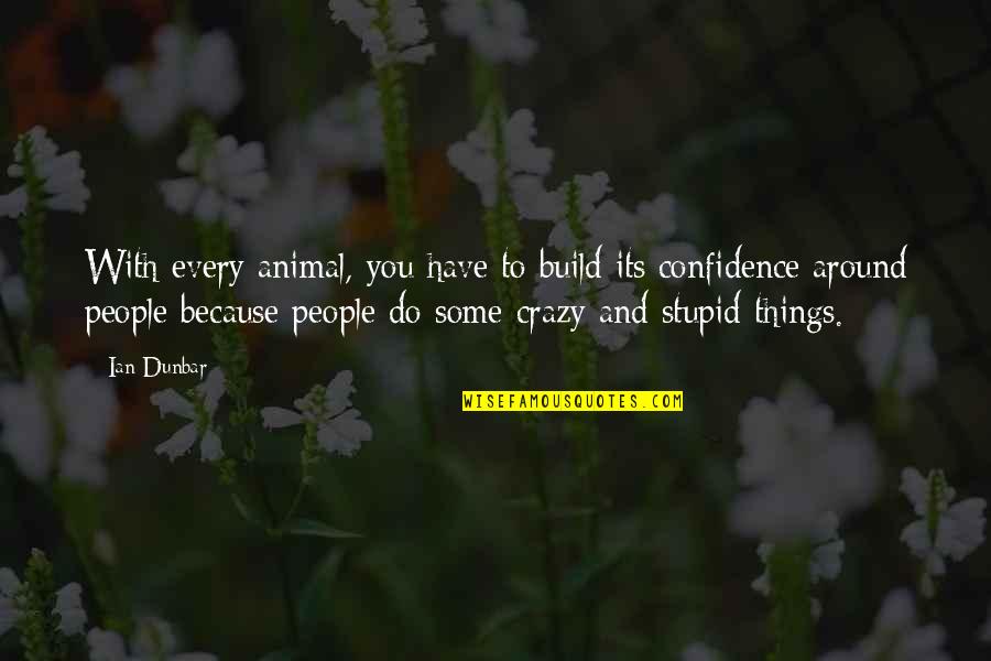 Crazy Stupid Quotes By Ian Dunbar: With every animal, you have to build its