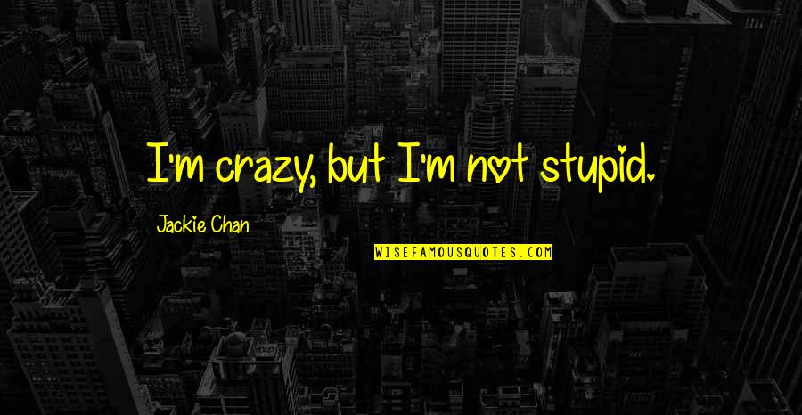 Crazy Stupid Quotes By Jackie Chan: I'm crazy, but I'm not stupid.