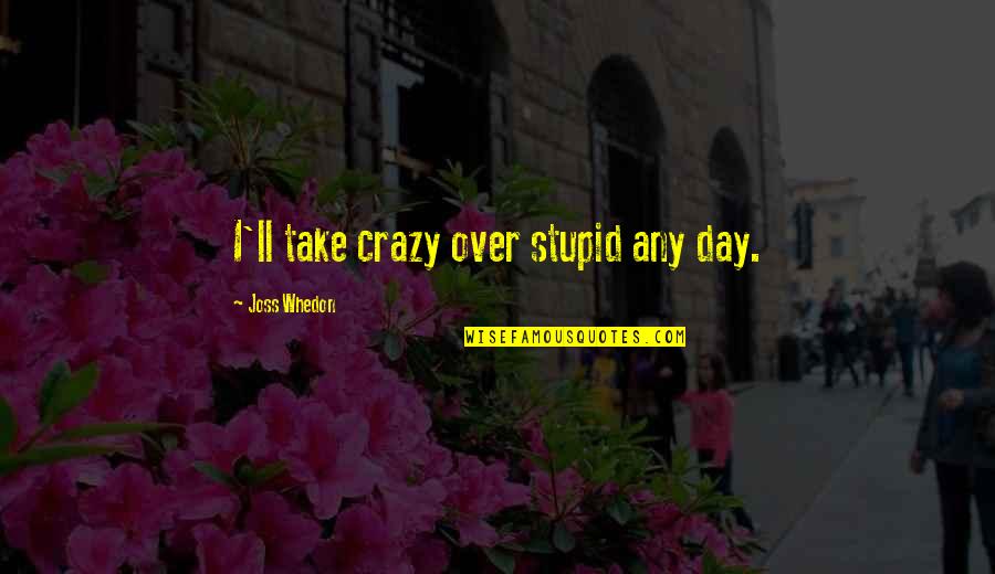 Crazy Stupid Quotes By Joss Whedon: I'll take crazy over stupid any day.