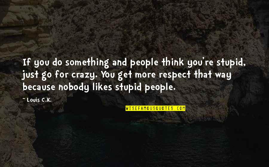 Crazy Stupid Quotes By Louis C.K.: If you do something and people think you're