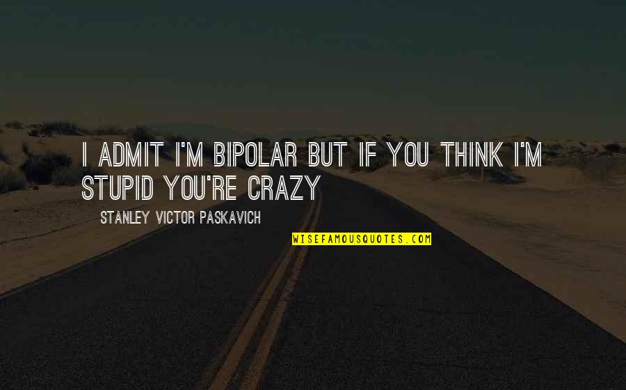Crazy Stupid Quotes By Stanley Victor Paskavich: I admit I'm bipolar but if you think