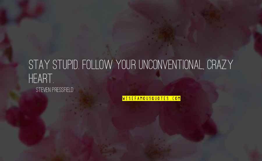 Crazy Stupid Quotes By Steven Pressfield: Stay stupid. Follow your unconventional, crazy heart.