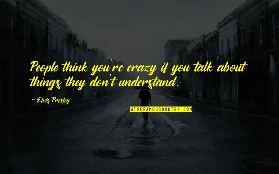 Crazy Talk Quotes By Elvis Presley: People think you're crazy if you talk about