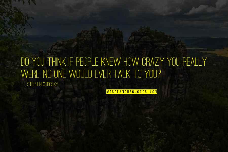 Crazy Talk Quotes By Stephen Chbosky: Do you think if people knew how crazy