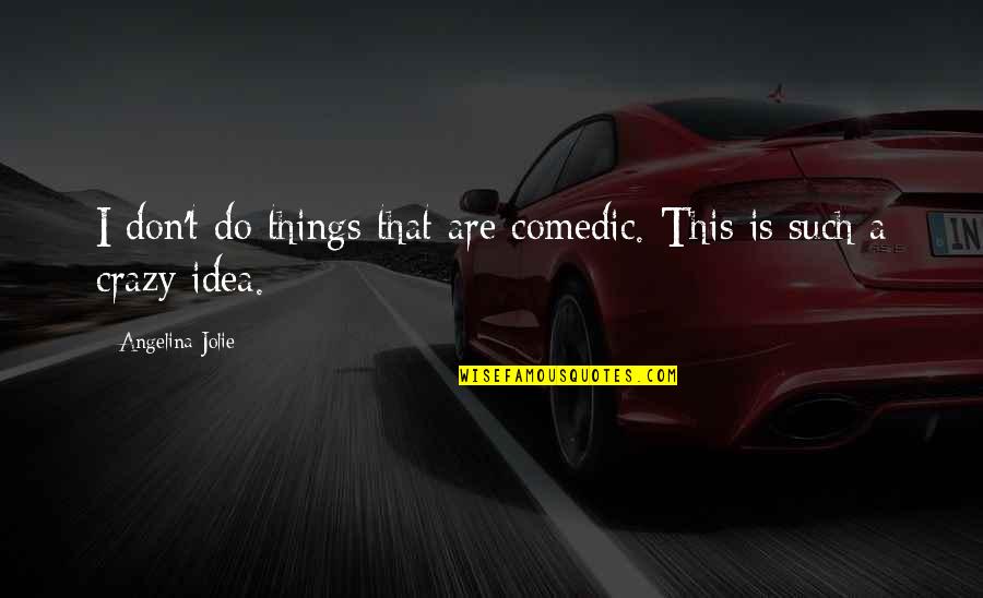 Crazy Things Quotes By Angelina Jolie: I don't do things that are comedic. This Crazy Things Quotes By Angelina Jolie: I don't do things that are comedic. This