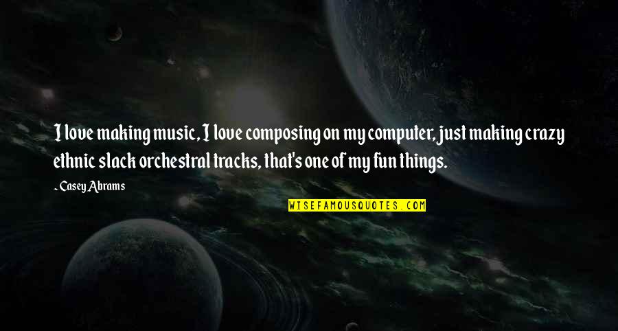 Crazy Things Quotes By Casey Abrams: I love making music, I love composing on Crazy Things Quotes By Casey Abrams: I love making music, I love composing on