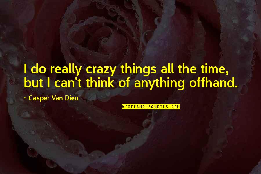 Crazy Things Quotes By Casper Van Dien: I do really crazy things all the time,