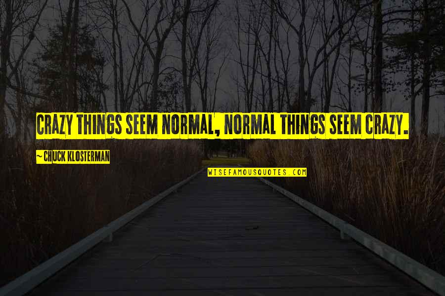 Crazy Things Quotes By Chuck Klosterman: Crazy things seem normal, normal things seem crazy. Crazy Things Quotes By Chuck Klosterman: Crazy things seem normal, normal things seem crazy.