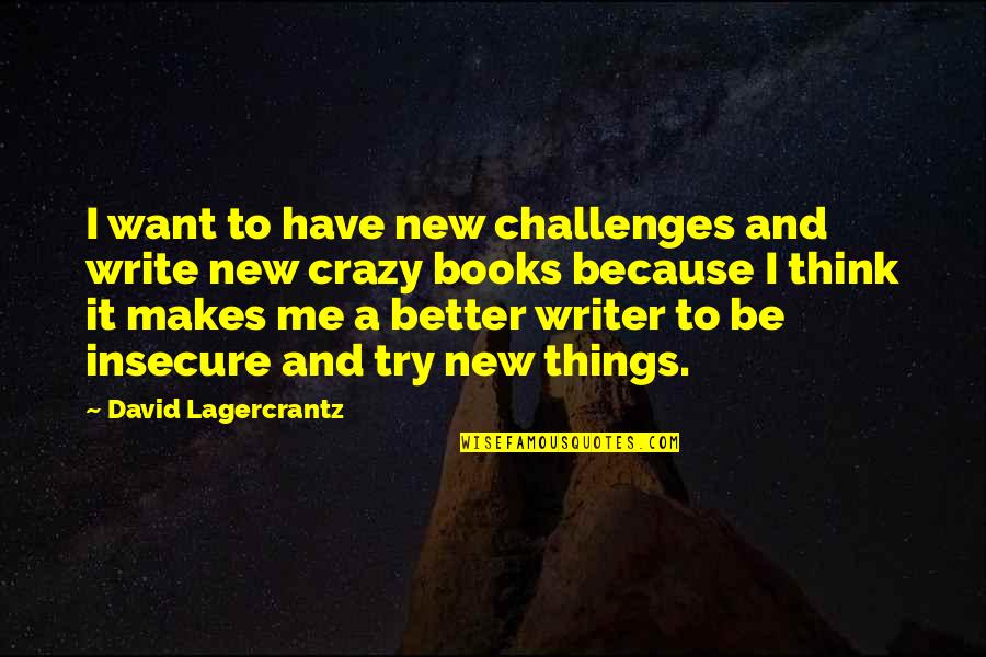 Crazy Things Quotes By David Lagercrantz: I want to have new challenges and write Crazy Things Quotes By David Lagercrantz: I want to have new challenges and write