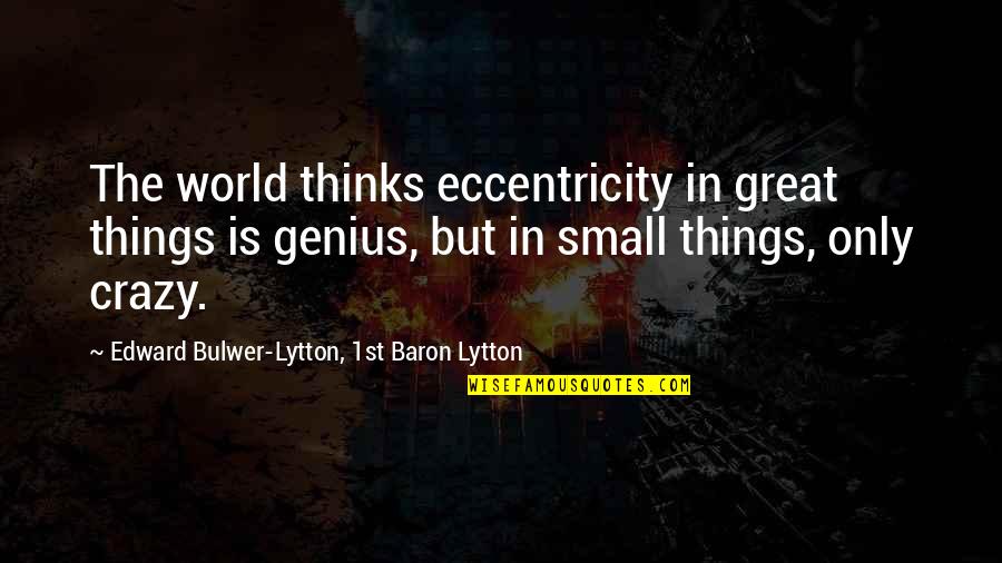 Crazy Things Quotes By Edward Bulwer-Lytton, 1st Baron Lytton: The world thinks eccentricity in great things is Crazy Things Quotes By Edward Bulwer-Lytton, 1st Baron Lytton: The world thinks eccentricity in great things is