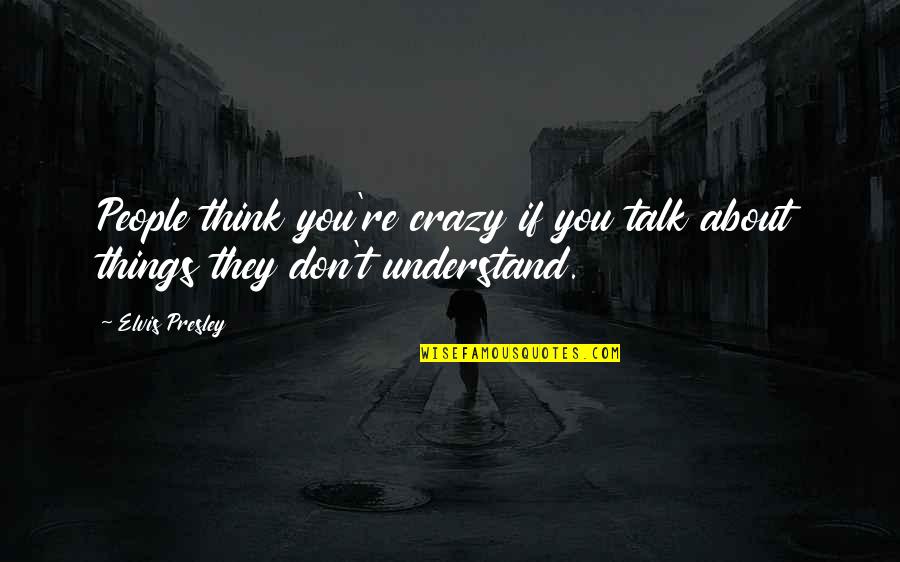 Crazy Things Quotes By Elvis Presley: People think you're crazy if you talk about