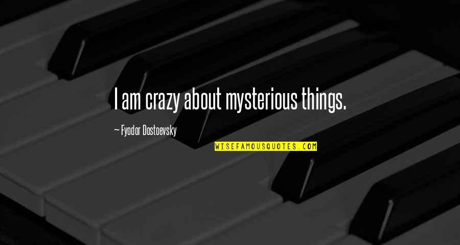 Crazy Things Quotes By Fyodor Dostoevsky: I am crazy about mysterious things. Crazy Things Quotes By Fyodor Dostoevsky: I am crazy about mysterious things.