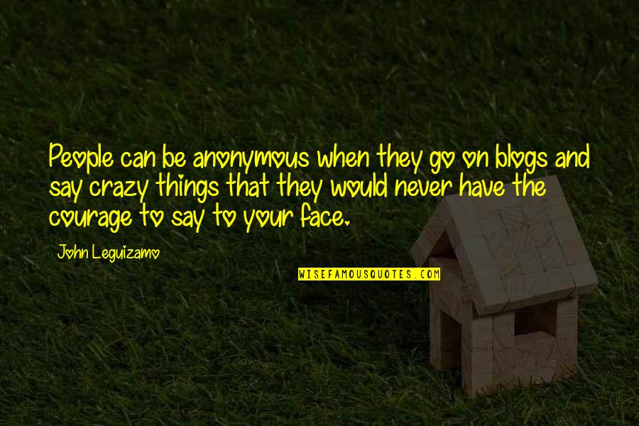 Crazy Things Quotes By John Leguizamo: People can be anonymous when they go on Crazy Things Quotes By John Leguizamo: People can be anonymous when they go on