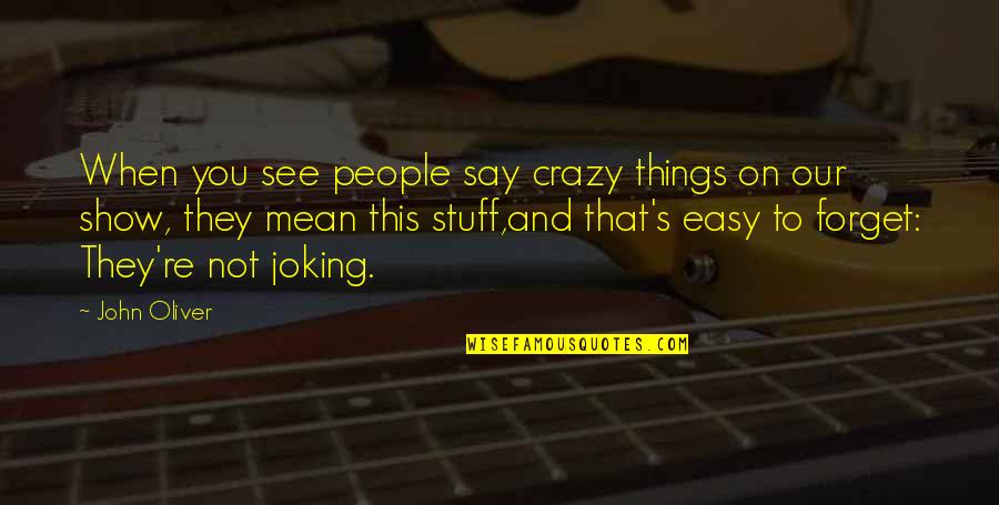 Crazy Things Quotes By John Oliver: When you see people say crazy things on Crazy Things Quotes By John Oliver: When you see people say crazy things on
