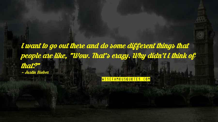 Crazy Things Quotes By Justin Bieber: I want to go out there and do Crazy Things Quotes By Justin Bieber: I want to go out there and do