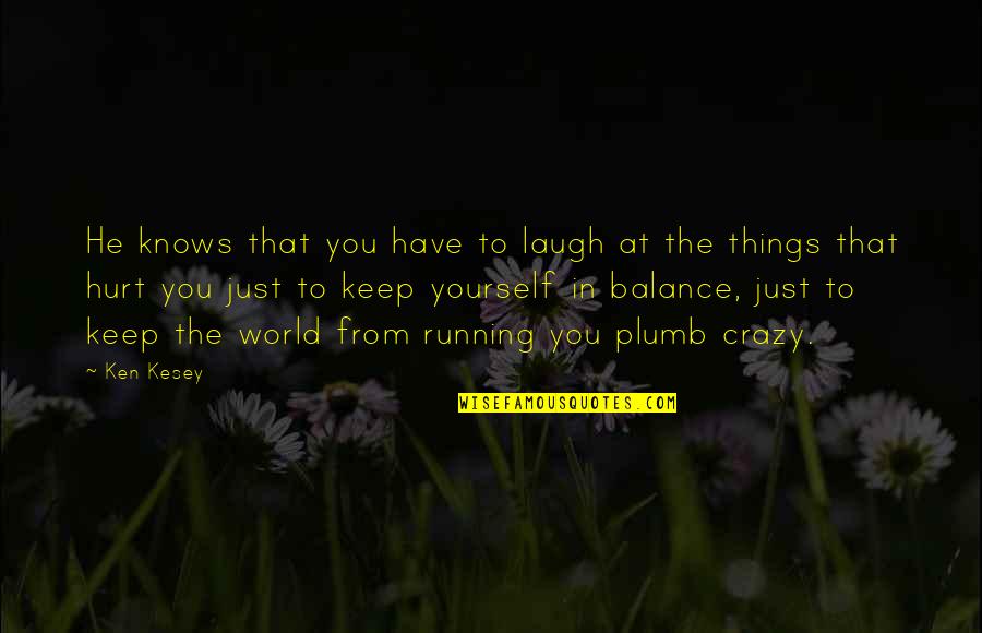 Crazy Things Quotes By Ken Kesey: He knows that you have to laugh at Crazy Things Quotes By Ken Kesey: He knows that you have to laugh at