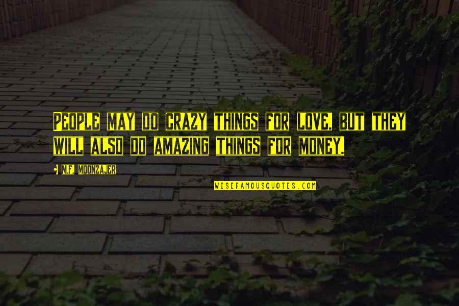 Crazy Things Quotes By M.F. Moonzajer: People may do crazy things for love, but Crazy Things Quotes By M.F. Moonzajer: People may do crazy things for love, but