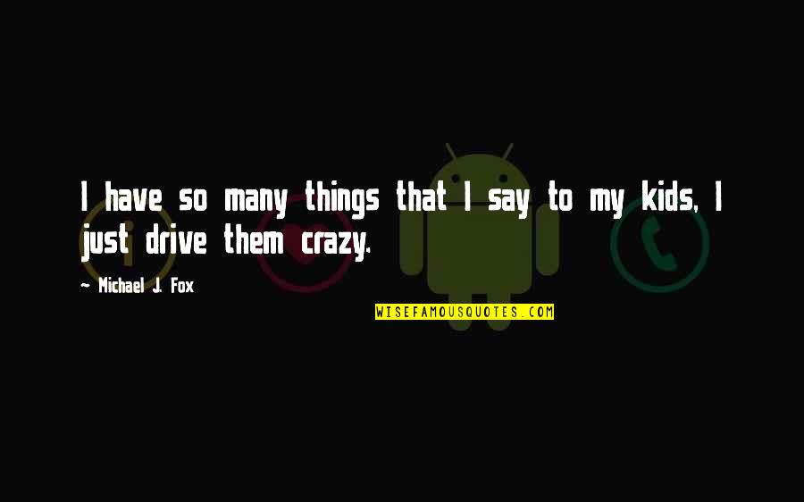 Crazy Things Quotes By Michael J. Fox: I have so many things that I say