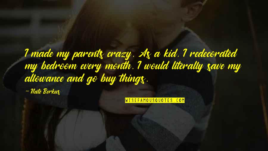Crazy Things Quotes By Nate Berkus: I made my parents crazy. As a kid, Crazy Things Quotes By Nate Berkus: I made my parents crazy. As a kid,