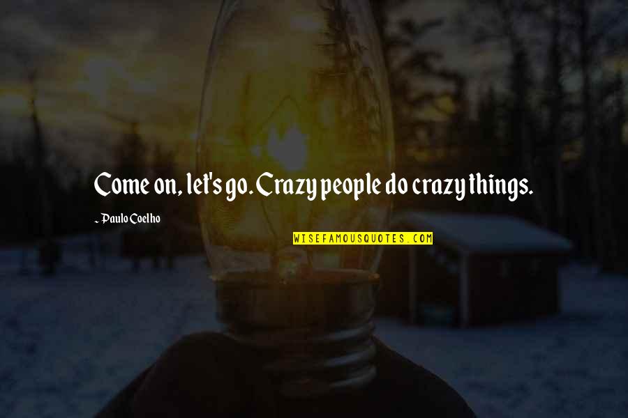 Crazy Things Quotes By Paulo Coelho: Come on, let's go. Crazy people do crazy Crazy Things Quotes By Paulo Coelho: Come on, let's go. Crazy people do crazy