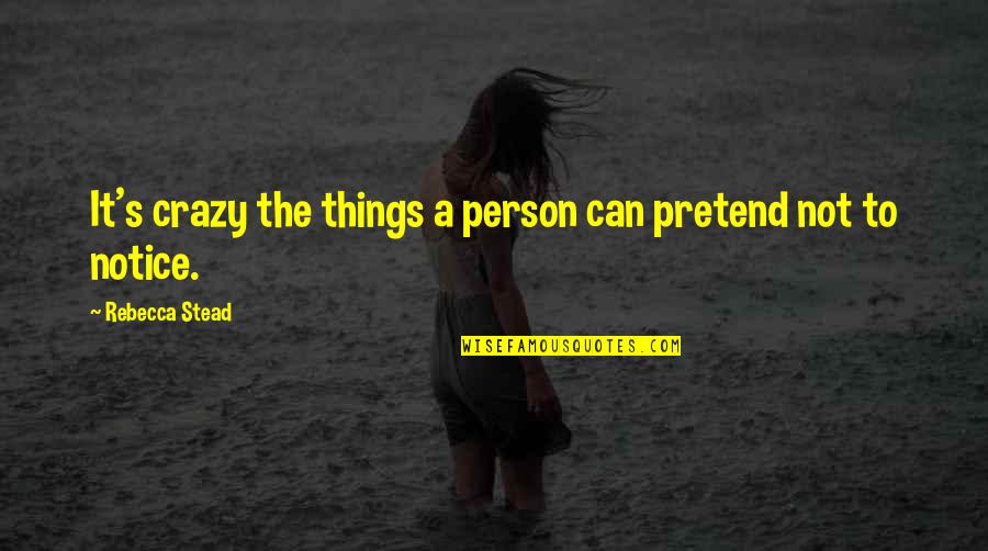 Crazy Things Quotes By Rebecca Stead: It's crazy the things a person can pretend Crazy Things Quotes By Rebecca Stead: It's crazy the things a person can pretend