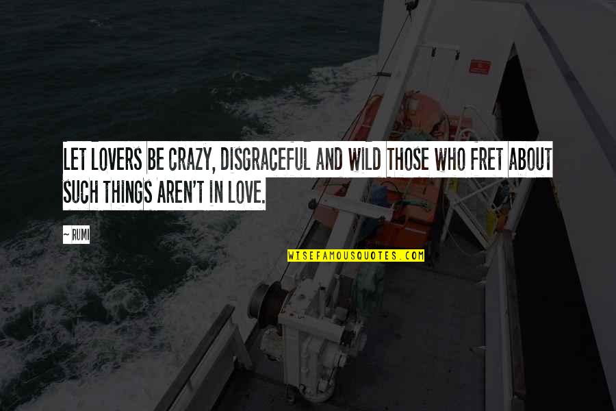 Crazy Things Quotes By Rumi: Let lovers be crazy, disgraceful and wild Those