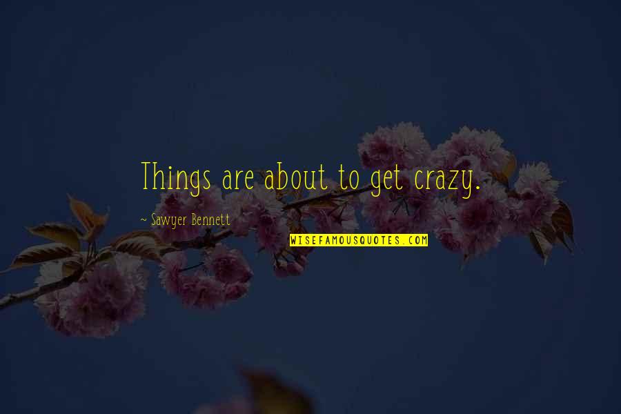 Crazy Things Quotes By Sawyer Bennett: Things are about to get crazy. Crazy Things Quotes By Sawyer Bennett: Things are about to get crazy.