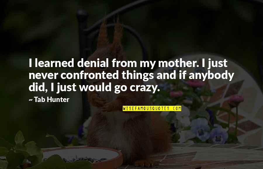 Crazy Things Quotes By Tab Hunter: I learned denial from my mother. I just Crazy Things Quotes By Tab Hunter: I learned denial from my mother. I just