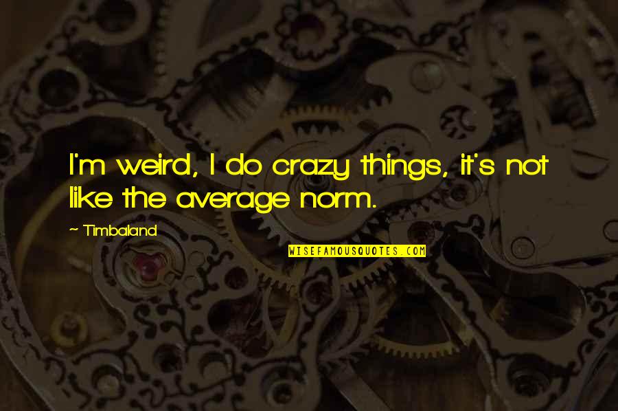 Crazy Things Quotes By Timbaland: I'm weird, I do crazy things, it's not