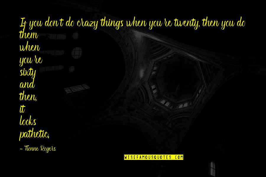 Crazy Things Quotes By Tionne Rogers: If you don't do crazy things when you're Crazy Things Quotes By Tionne Rogers: If you don't do crazy things when you're