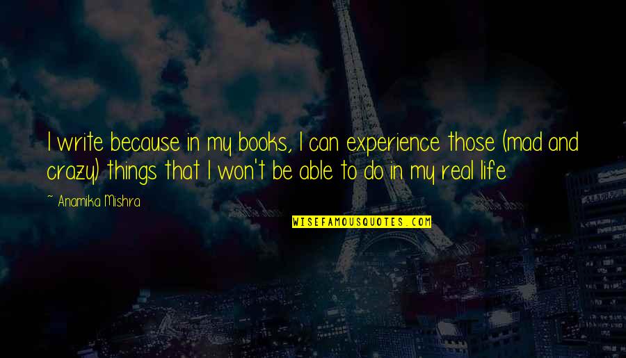 Crazy Things To Do Quotes By Anamika Mishra: I write because in my books, I can