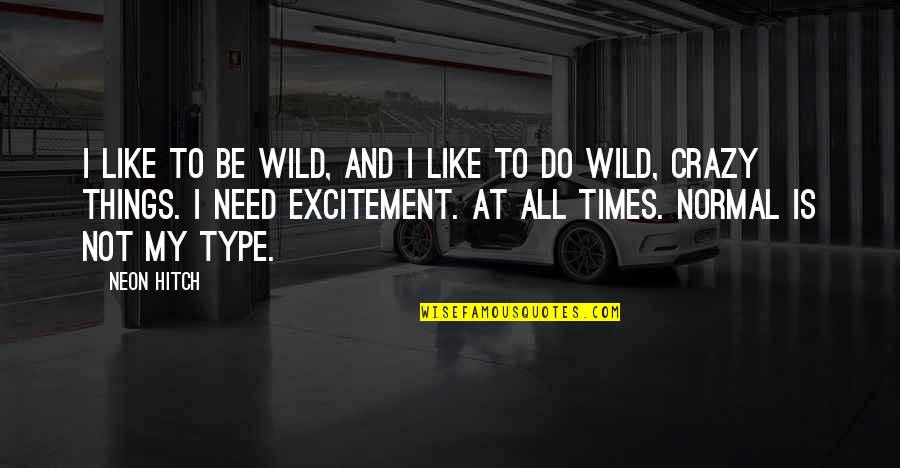 Crazy Things To Do Quotes By Neon Hitch: I like to be wild, and I like Crazy Things To Do Quotes By Neon Hitch: I like to be wild, and I like