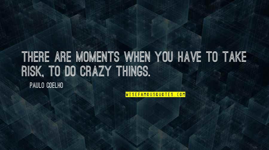 Crazy Things To Do Quotes By Paulo Coelho: There are moments when you have to take