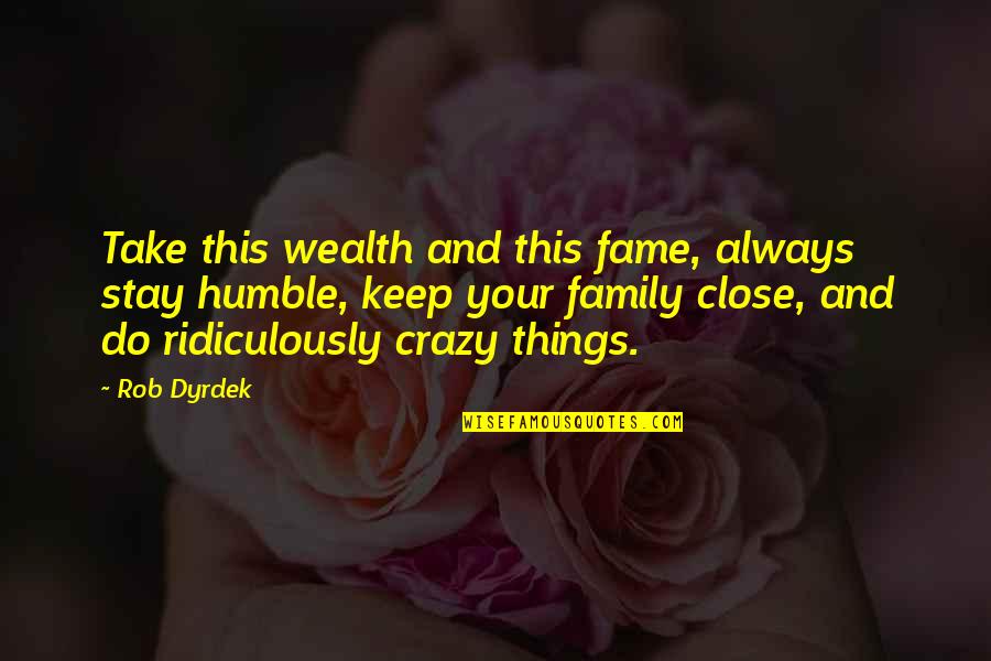 Crazy Things To Do Quotes By Rob Dyrdek: Take this wealth and this fame, always stay