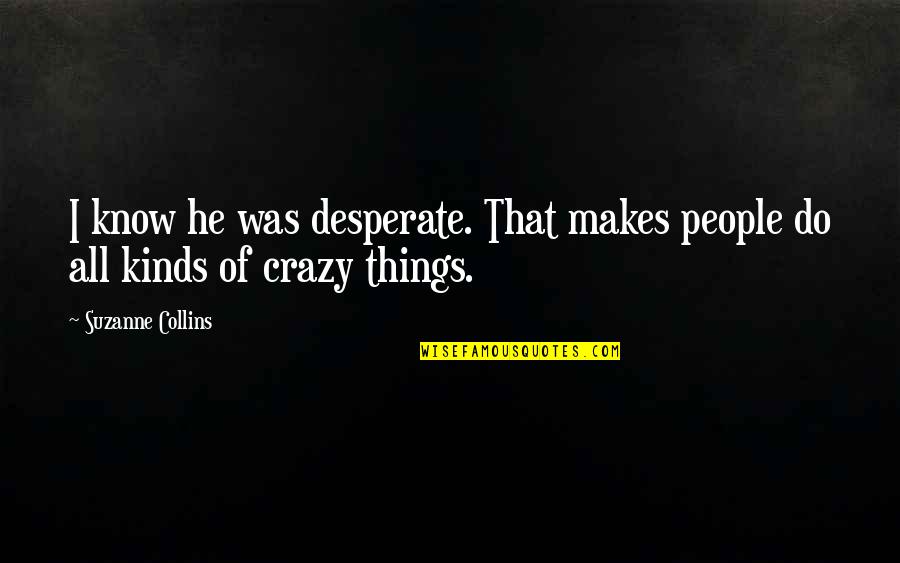 Crazy Things To Do Quotes By Suzanne Collins: I know he was desperate. That makes people