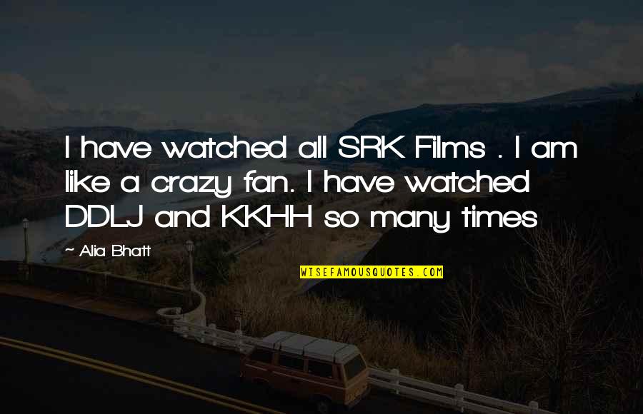 Crazy Times Quotes By Alia Bhatt: I have watched all SRK Films . I Crazy Times Quotes By Alia Bhatt: I have watched all SRK Films . I