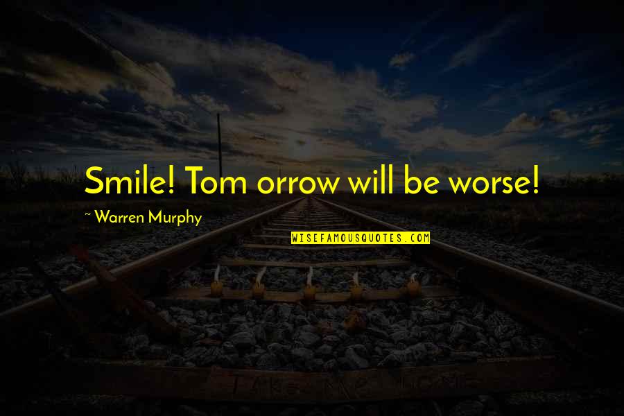 Crazy Times We Live In Quotes By Warren Murphy: Smile! Tom orrow will be worse! Crazy Times We Live In Quotes By Warren Murphy: Smile! Tom orrow will be worse!