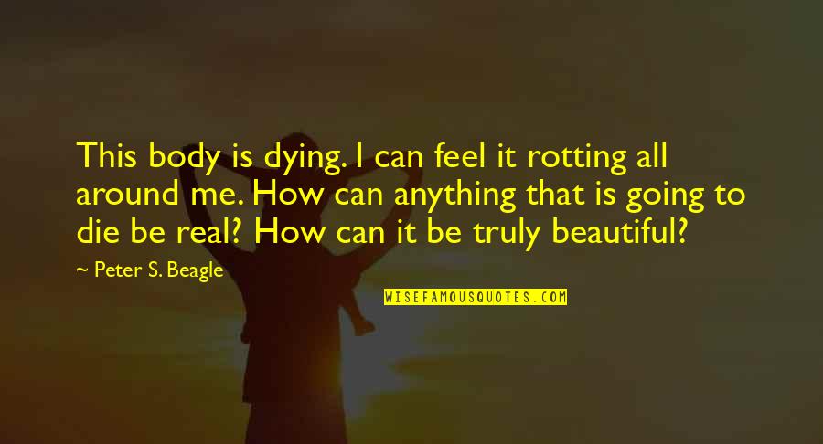 Crazy Top On Almonds Quotes By Peter S. Beagle: This body is dying. I can feel it Crazy Top On Almonds Quotes By Peter S. Beagle: This body is dying. I can feel it