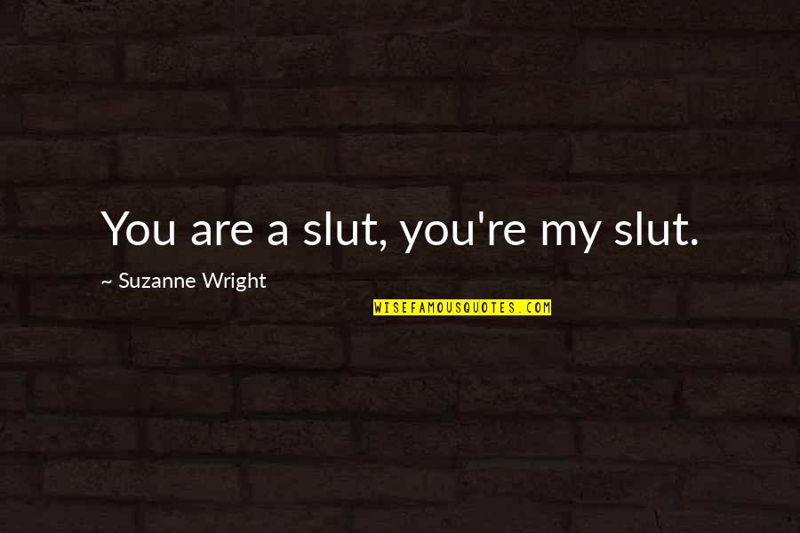 Crazy Top On Almonds Quotes By Suzanne Wright: You are a slut, you're my slut. Crazy Top On Almonds Quotes By Suzanne Wright: You are a slut, you're my slut.