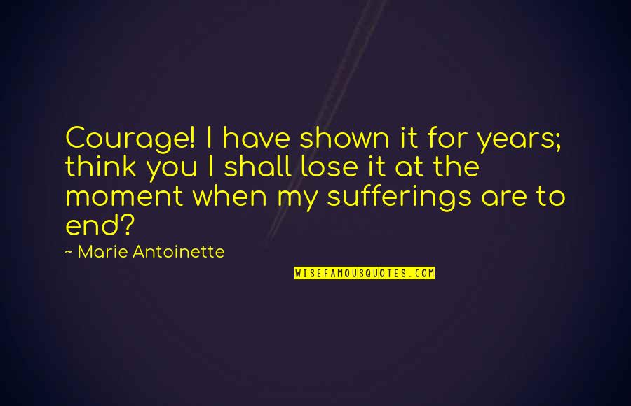 Crazy Valentines Day Quotes By Marie Antoinette: Courage! I have shown it for years; think