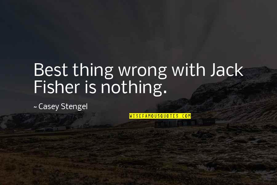 Crazy Visionary Quotes By Casey Stengel: Best thing wrong with Jack Fisher is nothing. Crazy Visionary Quotes By Casey Stengel: Best thing wrong with Jack Fisher is nothing.