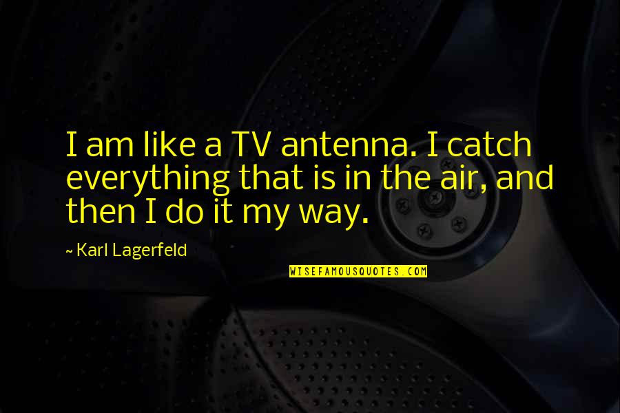Crazy Visionary Quotes By Karl Lagerfeld: I am like a TV antenna. I catch